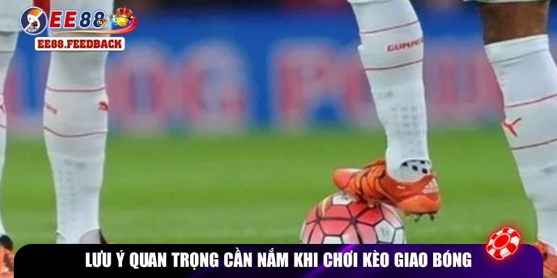 Lưu ý quan trọng cần nắm khi chơi kèo giao bóng
