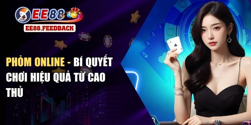 Phỏm Online - Bí Quyết Chơi Hiệu Quả Từ Cao Thủ